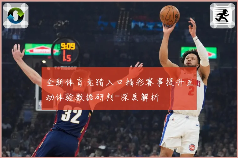 全新体育竞猜入口精彩赛事提升互动体验数据研判-深度解析