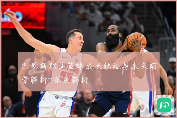 巴恩斯职业篮球成长轨迹与未来前景解析-深度解析