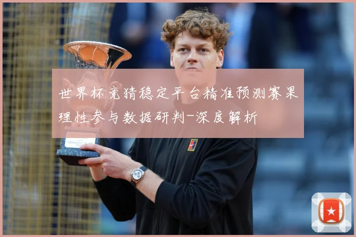 世界杯竞猜稳定平台精准预测赛果理性参与数据研判-深度解析