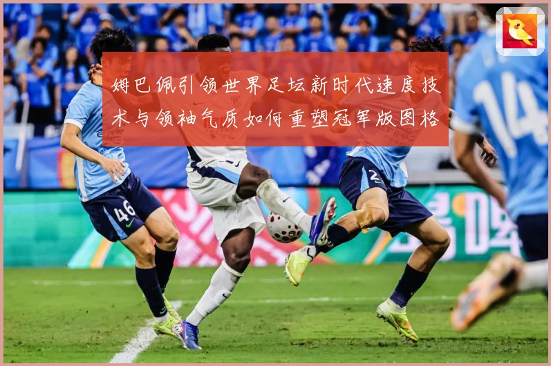 姆巴佩引领世界足坛新时代速度技术与领袖气质如何重塑冠军版图格局与未来走势-深度解析