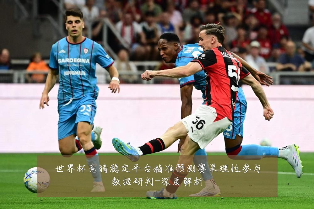 世界杯竞猜稳定平台精准预测赛果理性参与数据研判-深度解析