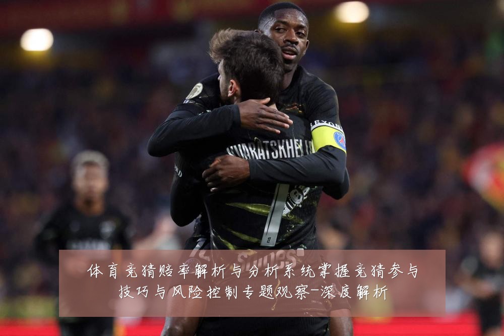 体育竞猜赔率解析与分析系统掌握竞猜参与技巧与风险控制专题观察-深度解析