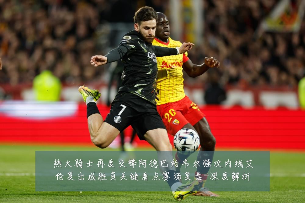 热火骑士再度交锋阿德巴约韦尔强攻内线艾伦复出成胜负关键看点赛场复盘-深度解析
