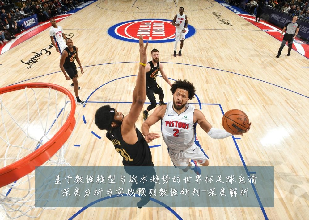 基于数据模型与战术趋势的世界杯足球竞猜深度分析与实战预测数据研判-深度解析
